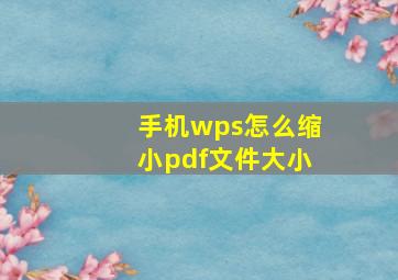 手机wps怎么缩小pdf文件大小