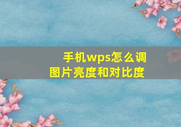 手机wps怎么调图片亮度和对比度