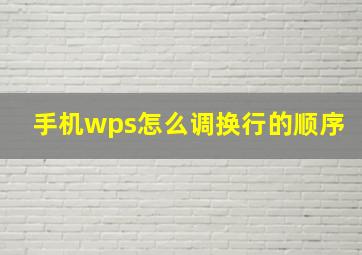 手机wps怎么调换行的顺序