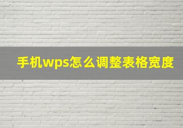 手机wps怎么调整表格宽度