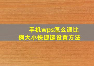 手机wps怎么调比例大小快捷键设置方法