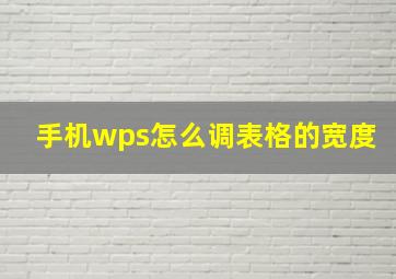 手机wps怎么调表格的宽度