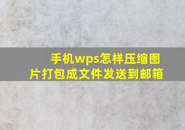 手机wps怎样压缩图片打包成文件发送到邮箱