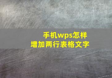 手机wps怎样增加两行表格文字