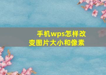 手机wps怎样改变图片大小和像素