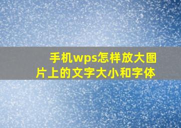 手机wps怎样放大图片上的文字大小和字体