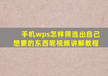 手机wps怎样筛选出自己想要的东西呢视频讲解教程