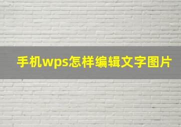 手机wps怎样编辑文字图片