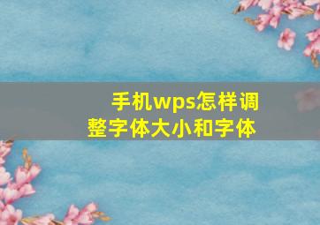 手机wps怎样调整字体大小和字体