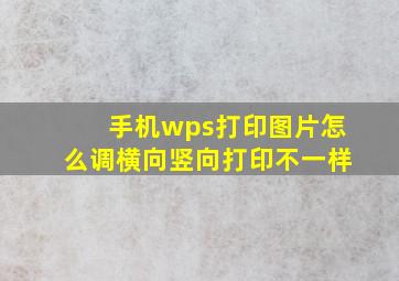 手机wps打印图片怎么调横向竖向打印不一样