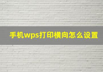 手机wps打印横向怎么设置