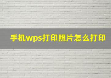 手机wps打印照片怎么打印