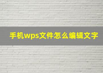 手机wps文件怎么编辑文字