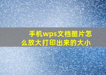 手机wps文档图片怎么放大打印出来的大小