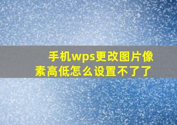 手机wps更改图片像素高低怎么设置不了了