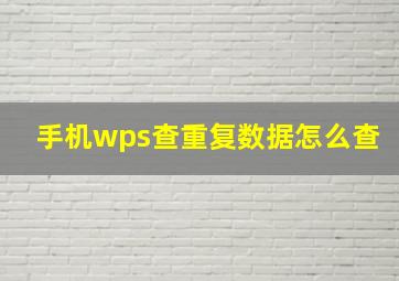 手机wps查重复数据怎么查