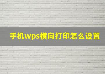 手机wps横向打印怎么设置