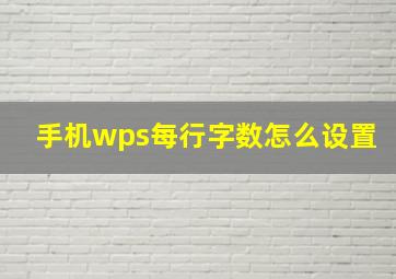 手机wps每行字数怎么设置