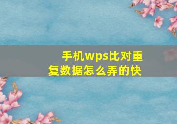 手机wps比对重复数据怎么弄的快