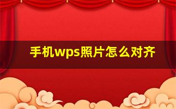 手机wps照片怎么对齐