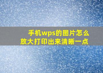 手机wps的图片怎么放大打印出来清晰一点