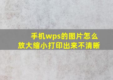 手机wps的图片怎么放大缩小打印出来不清晰