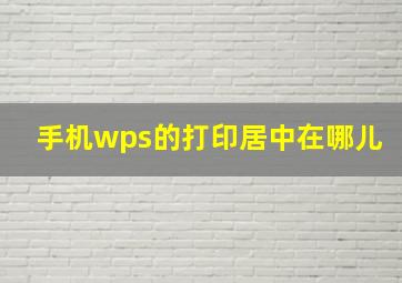 手机wps的打印居中在哪儿