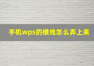 手机wps的横线怎么弄上来