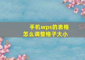 手机wps的表格怎么调整格子大小