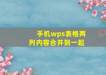 手机wps表格两列内容合并到一起