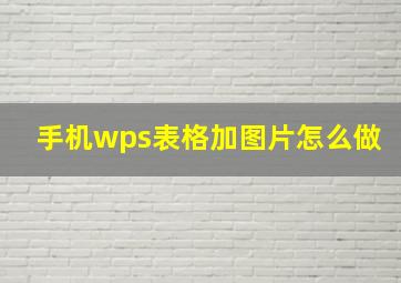 手机wps表格加图片怎么做