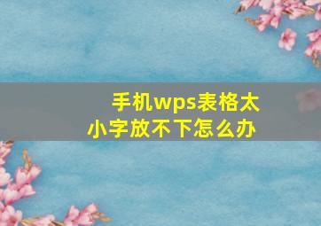 手机wps表格太小字放不下怎么办