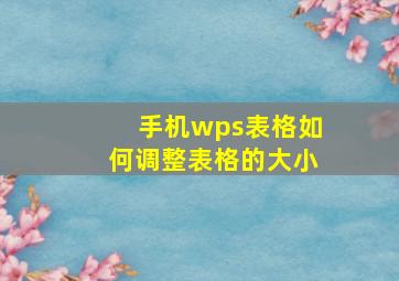 手机wps表格如何调整表格的大小