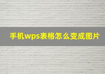 手机wps表格怎么变成图片