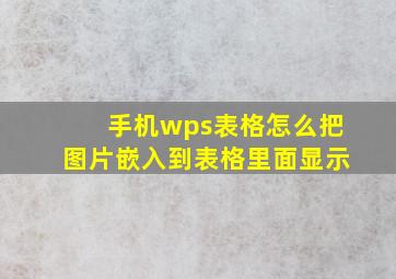 手机wps表格怎么把图片嵌入到表格里面显示