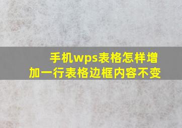 手机wps表格怎样增加一行表格边框内容不变