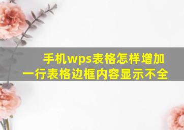 手机wps表格怎样增加一行表格边框内容显示不全