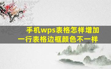 手机wps表格怎样增加一行表格边框颜色不一样