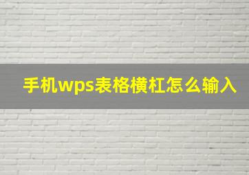 手机wps表格横杠怎么输入