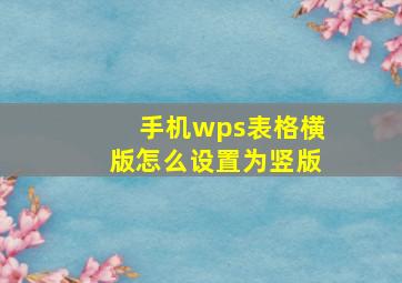 手机wps表格横版怎么设置为竖版