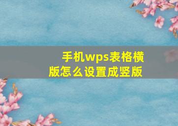 手机wps表格横版怎么设置成竖版