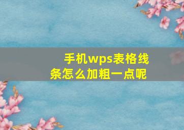 手机wps表格线条怎么加粗一点呢