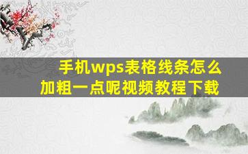 手机wps表格线条怎么加粗一点呢视频教程下载