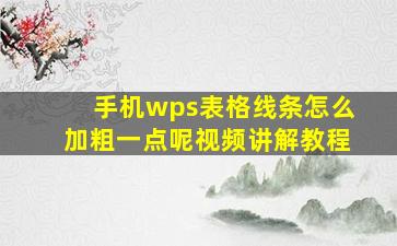 手机wps表格线条怎么加粗一点呢视频讲解教程