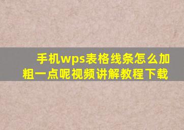 手机wps表格线条怎么加粗一点呢视频讲解教程下载