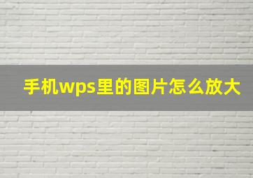 手机wps里的图片怎么放大