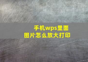 手机wps里面图片怎么放大打印