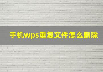 手机wps重复文件怎么删除