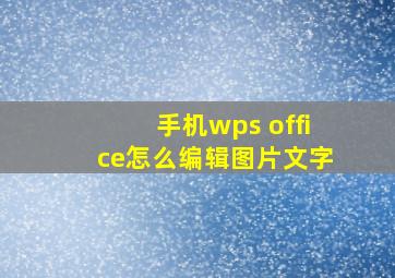 手机wps office怎么编辑图片文字