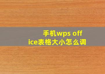 手机wps office表格大小怎么调